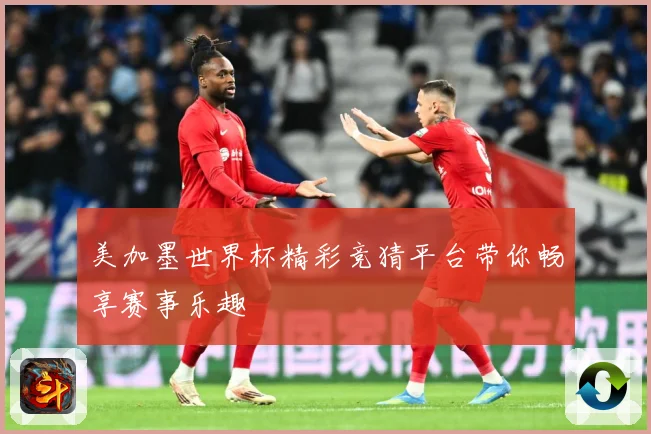 美加墨世界杯精彩竞猜平台带你畅享赛事乐趣