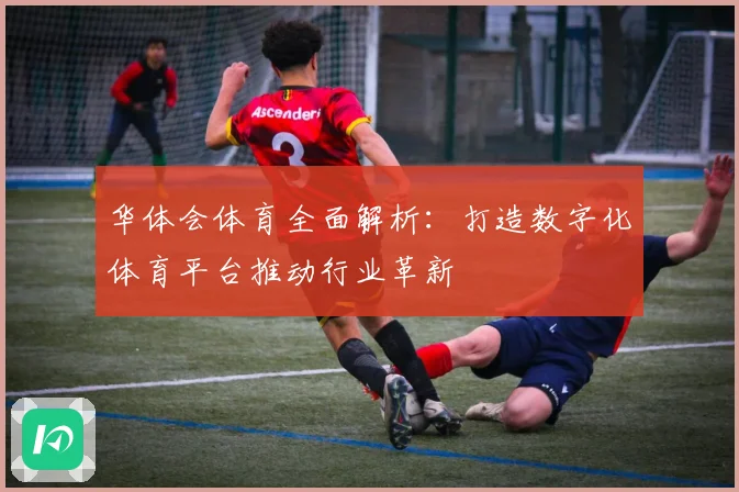 华体会体育全面解析：打造数字化体育平台推动行业革新