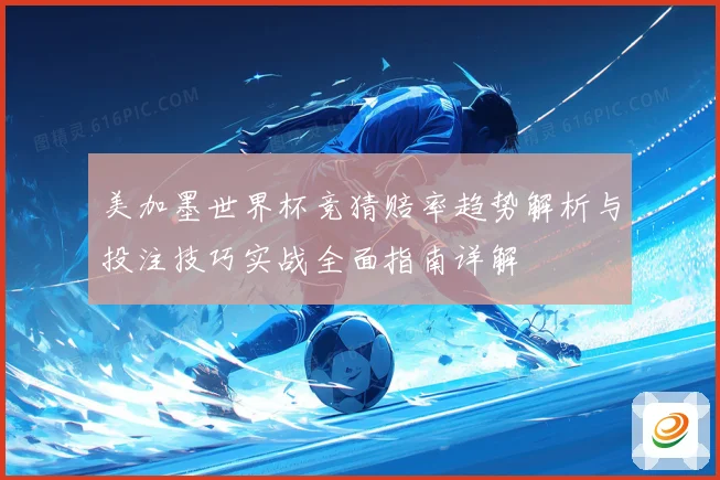 美加墨世界杯竞猜赔率趋势解析与投注技巧实战全面指南详解