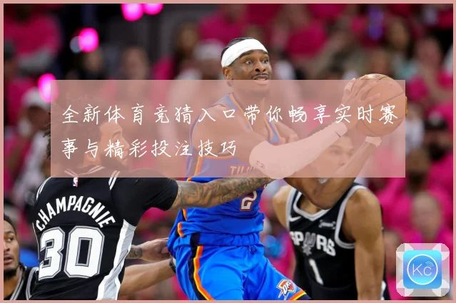 全新体育竞猜入口带你畅享实时赛事与精彩投注技巧