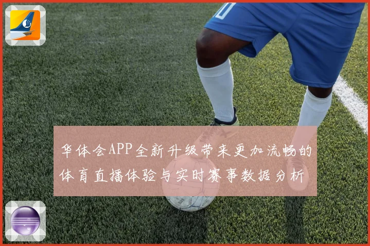 华体会APP全新升级带来更加流畅的体育直播体验与实时赛事数据分析