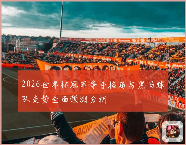 2026世界杯冠军争夺格局与黑马球队走势全面预测分析
