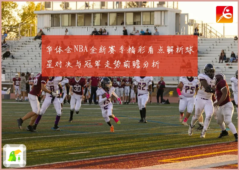 华体会NBA全新赛季精彩看点解析球星对决与冠军走势前瞻分析