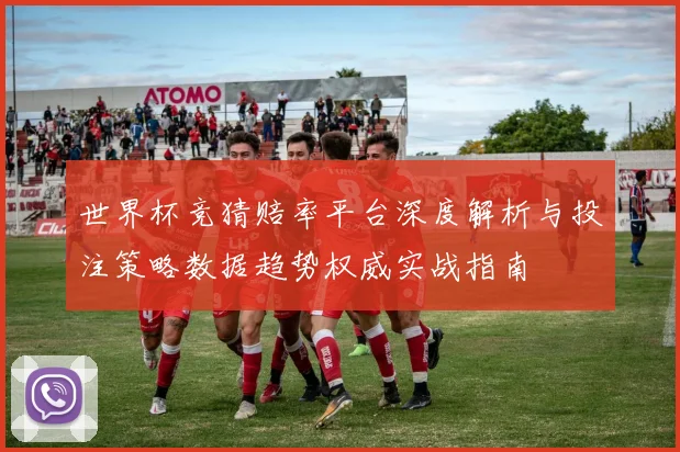 世界杯竞猜赔率平台深度解析与投注策略数据趋势权威实战指南