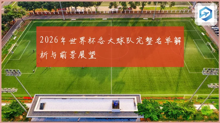 2026年世界杯各大球队完整名单解析与前景展望