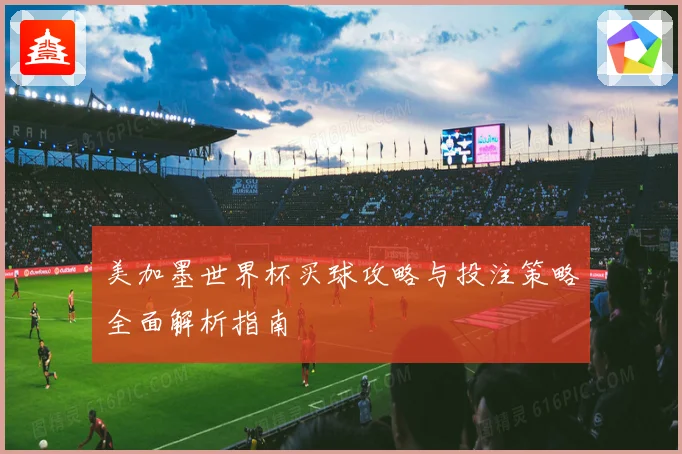 美加墨世界杯买球攻略与投注策略全面解析指南