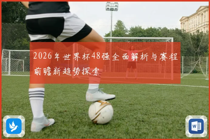 2026年世界杯48强全面解析与赛程前瞻新趋势探索