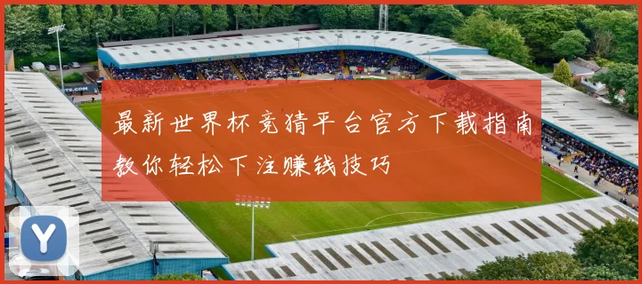 最新世界杯竞猜平台官方下载指南教你轻松下注赚钱技巧