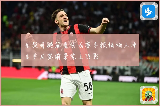 东契奇腿筋重伤或赛季报销湖人冲击季后赛前景蒙上阴影