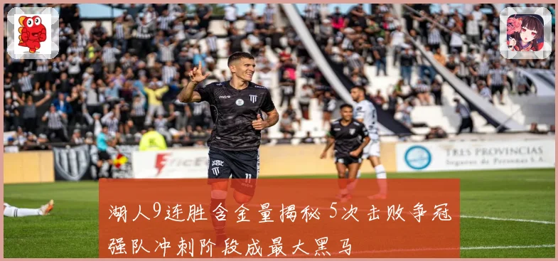 湖人9连胜含金量揭秘 5次击败争冠强队冲刺阶段成最大黑马