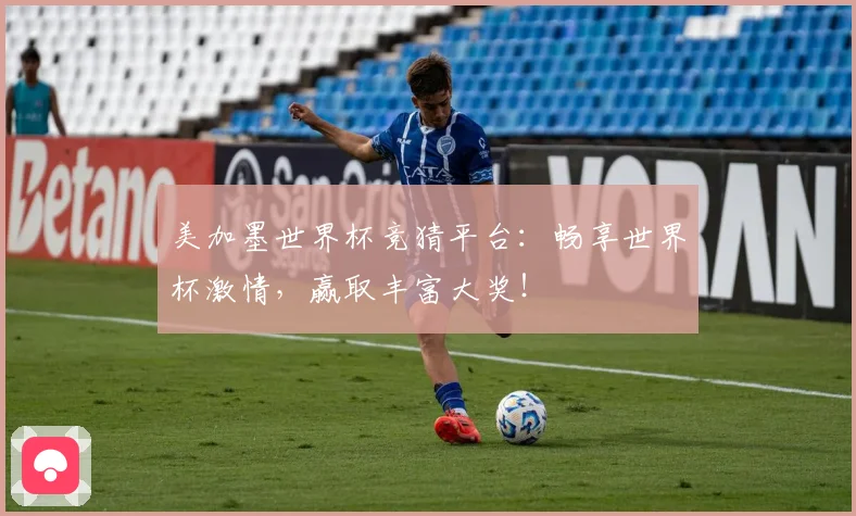 美加墨世界杯竞猜平台：畅享世界杯激情，赢取丰富大奖！