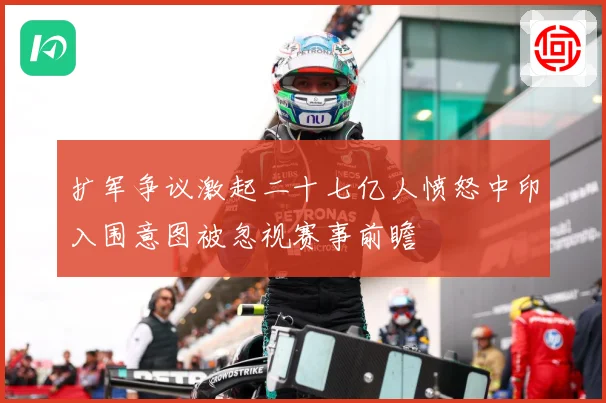 扩军争议激起二十七亿人愤怒中印入围意图被忽视赛事前瞻