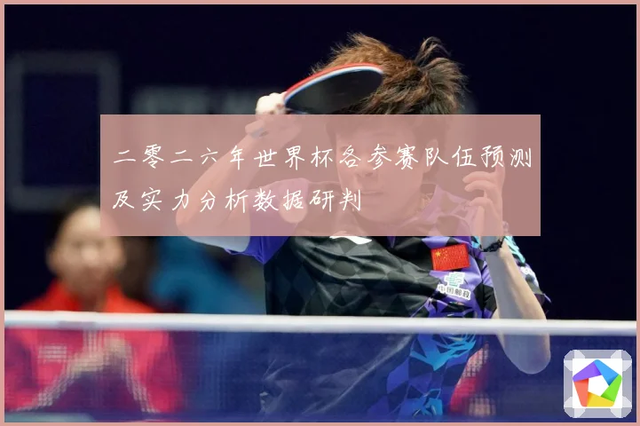 二零二六年世界杯各参赛队伍预测及实力分析数据研判
