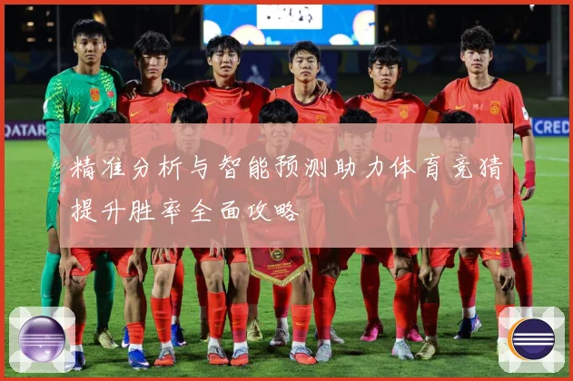 精准分析与智能预测助力体育竞猜提升胜率全面攻略