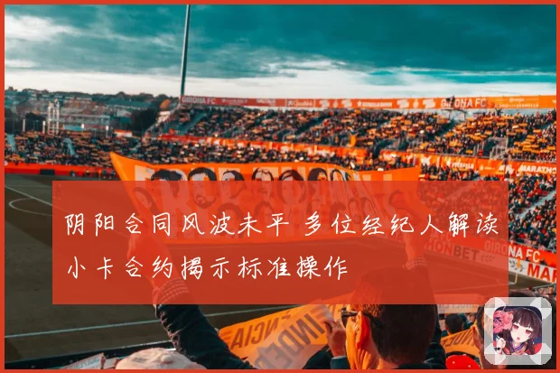 阴阳合同风波未平 多位经纪人解读小卡合约揭示标准操作