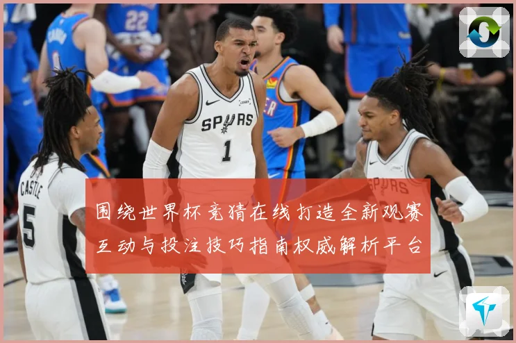 围绕世界杯竞猜在线打造全新观赛互动与投注技巧指南权威解析平台