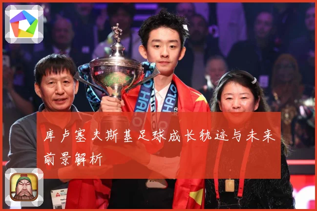 库卢塞夫斯基足球成长轨迹与未来前景解析