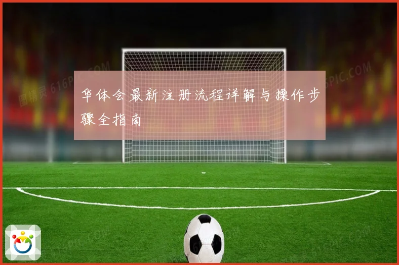 华体会最新注册流程详解与操作步骤全指南