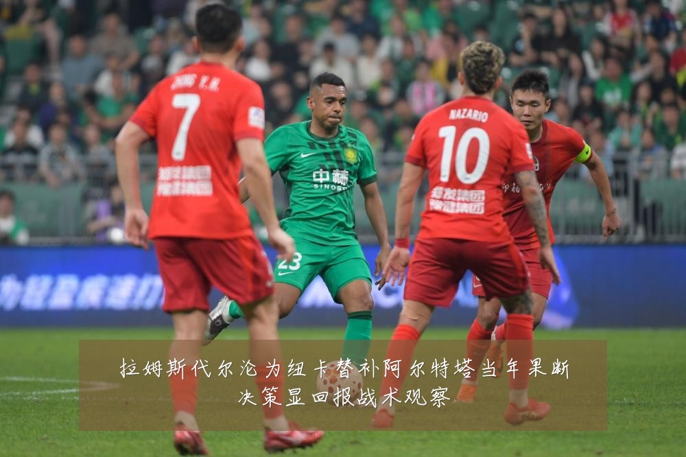 拉姆斯代尔沦为纽卡替补阿尔特塔当年果断决策显回报战术观察